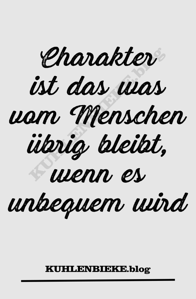 Charakter ist das was vom Menschen übrig bleibt, wenn es unbequem wird