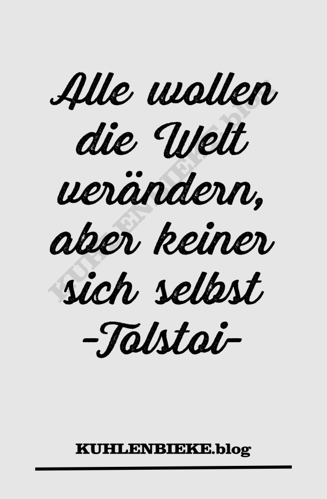 Alle wollen die Welt verändern, aber keiner sich selbst -Tolstoi-