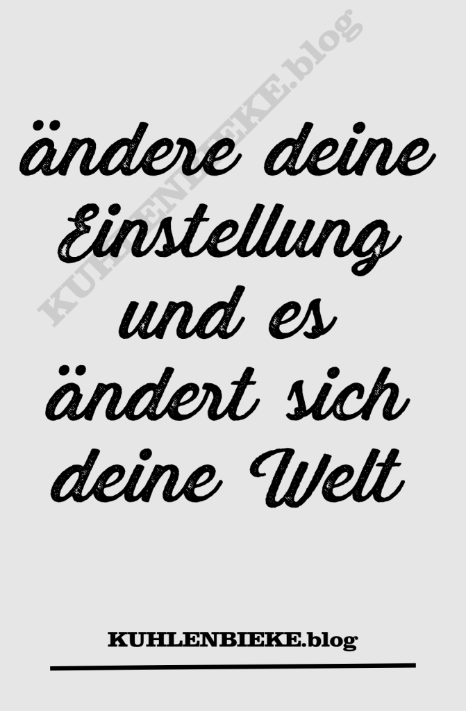 ändere deine Einstellung und es ändert sich dein Leben - Lebensweisheiten