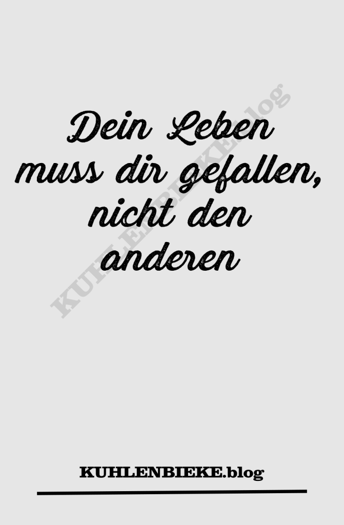Dein Leben muss dir gefallen, nicht den anderen