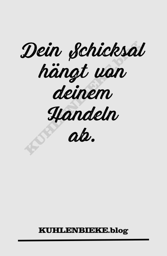 Dein Schicksal hängt von deinem Handeln ab.