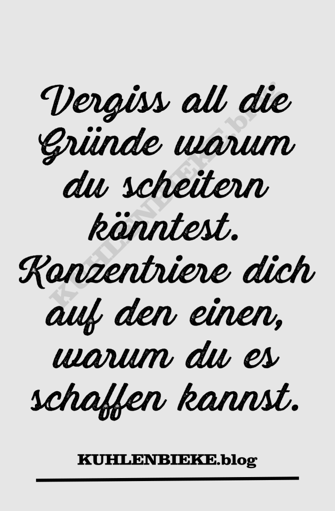 Vergiss all die Gründe warum du scheitern könntest. Konzentriere dich auf den einen, warum du es schaffen kannst.