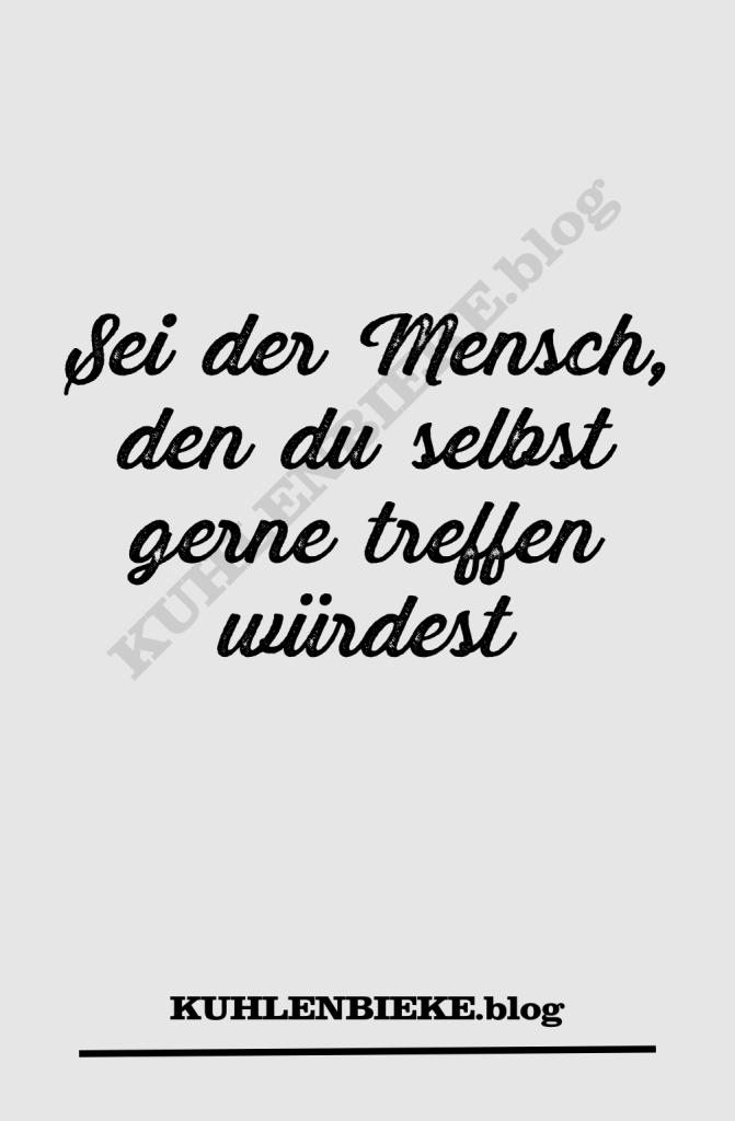 Sei der Mensch, den du selbst gerne treffen würdest
