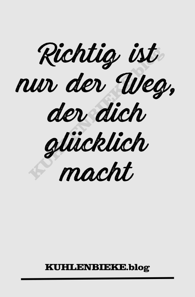 Richtig ist nur der Weg, der dich glücklich macht