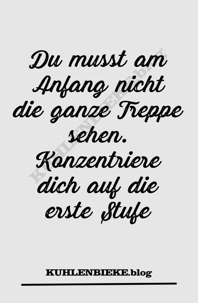 Du musst am Anfang nicht die ganze Treppe sehen. Konzentriere dich auf die erste Stufe.