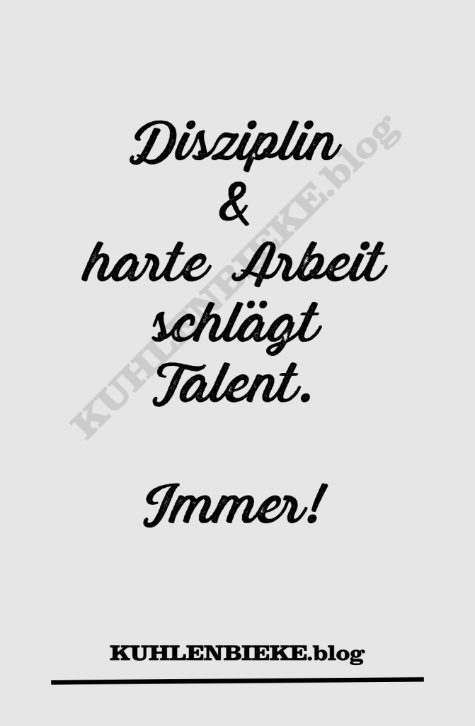 Disziplin und harte Arbeit schlägt Talent. Immer.