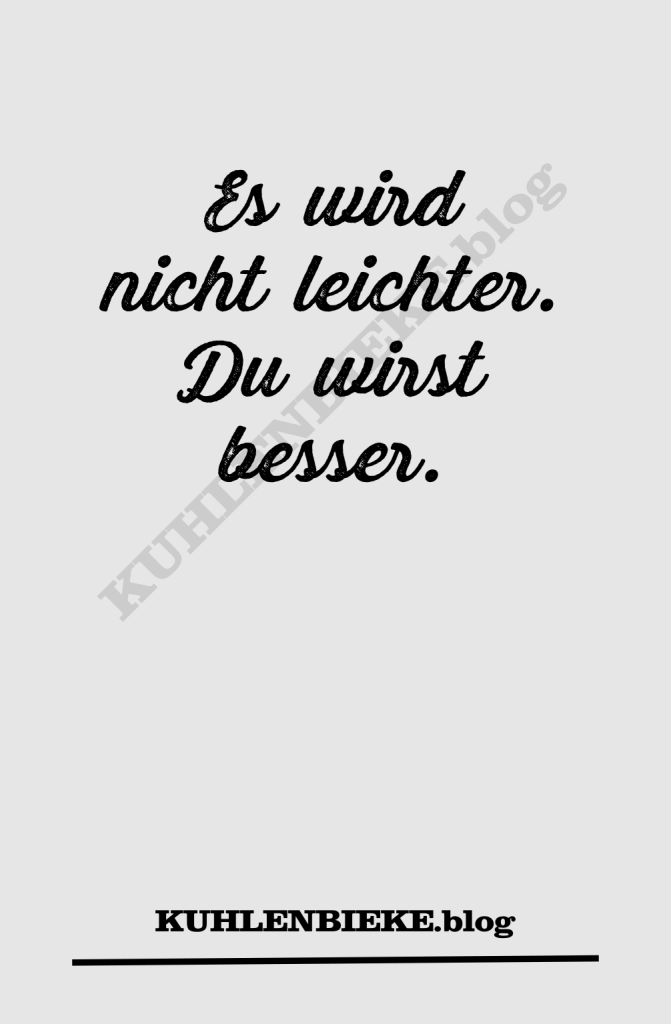 Es wird nicht leichter. Du wirst besser.