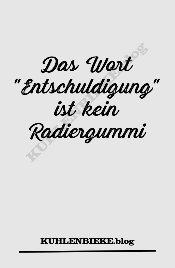 Das Wort "Entschuldigung" ist kein Radiergummi. Es macht Geschehenes nicht ungeschehen.