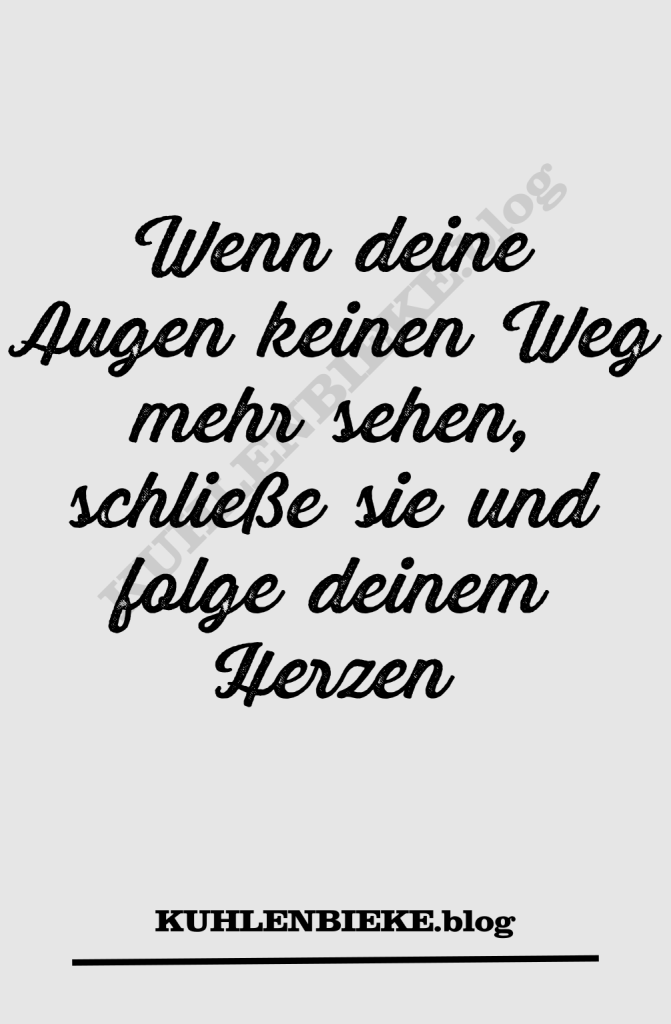 Wenn deine Augen keinen Weg mehr sehen, schließe sie und folge deinem Herzen