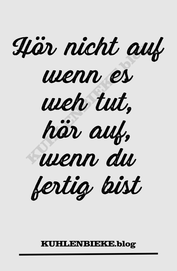 Hör nicht auf wenn es weh tut, hör auf, wenn du fertig bist