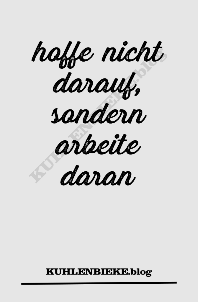 hoffe nicht darauf, sondern arbeite daran
