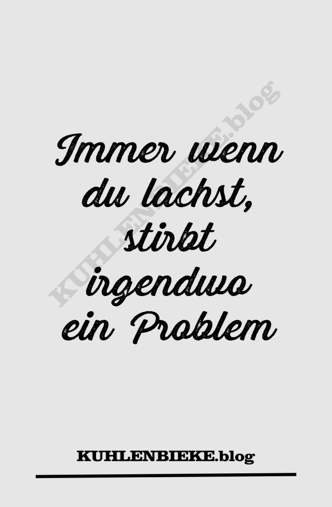 Immer wenn du lachst, stirbt irgendwo ein Problem