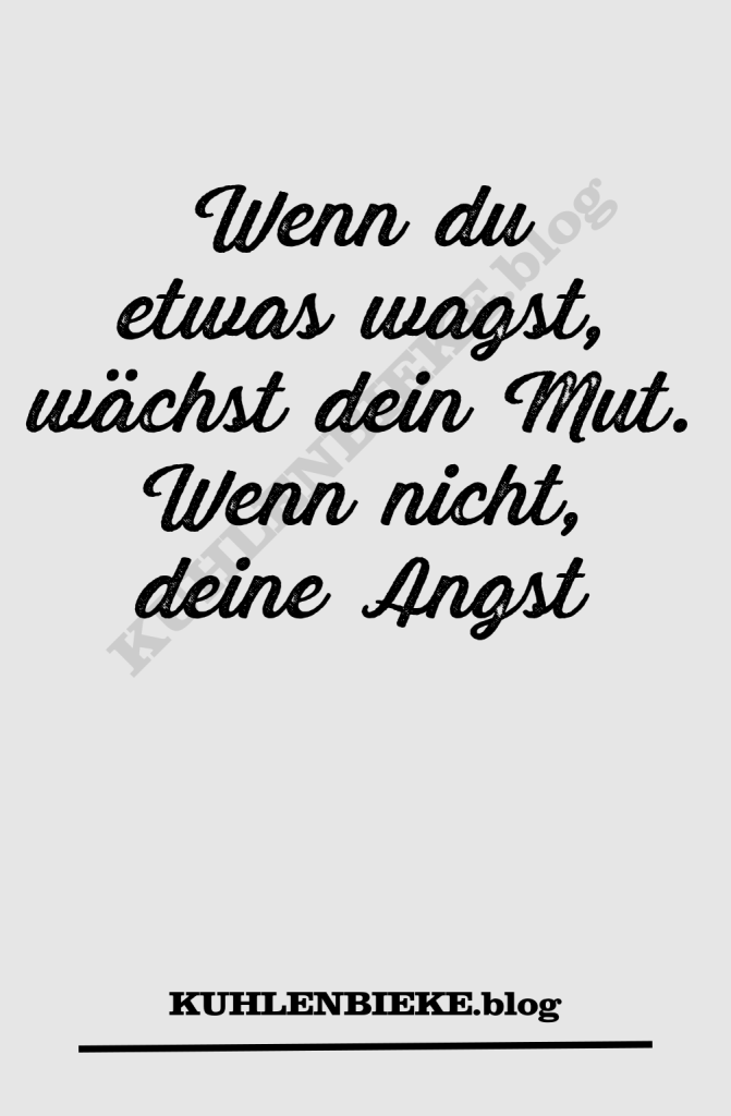 Wenn du etwas wagst, wächst dein Mut. Wenn nicht, deine Angst. Motivationsspruch