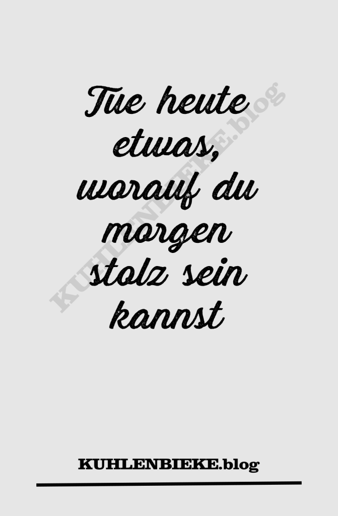 tue heute etwas, worauf du morgen stolz sein kannst