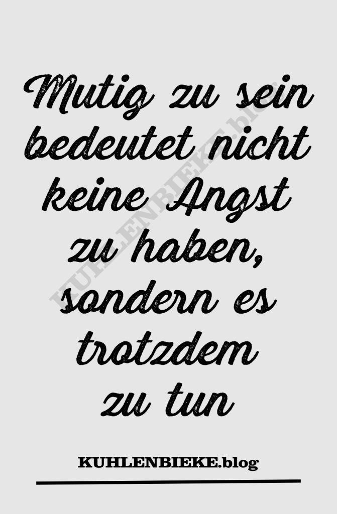 Mutig sein bedeutet nicht keine Angst zu haben, sondern es trotzdem zu tun