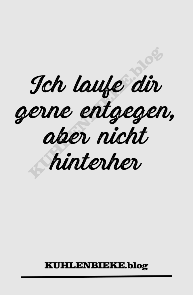 Ich laufe dir gerne entgegen, aber nicht hinterher