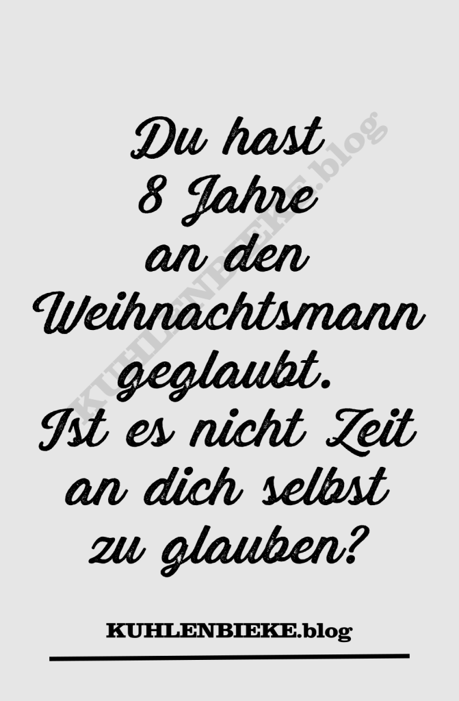 Du hast 8 Jahre an den Weihnachtsmann geglaubt. Ist es nicht Zeit an dich selbst zu glauben?