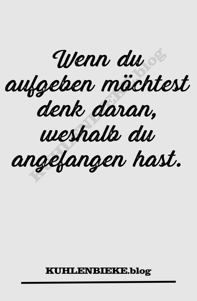 Wenn du aufgeben möchtest denk daran, weshalb du angefangen hast.