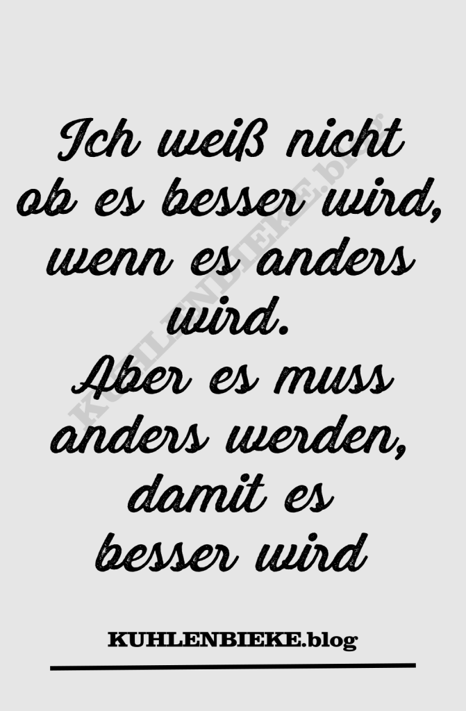 Ich weiß nicht ob es besser wird, wenn es anders wird. Aber es muss anders werden, damit es besser wird. Motivationsspruch